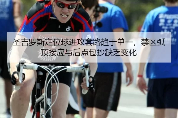 圣吉罗斯定位球进攻套路趋于单一，禁区弧顶接应与后点包抄缺乏变化